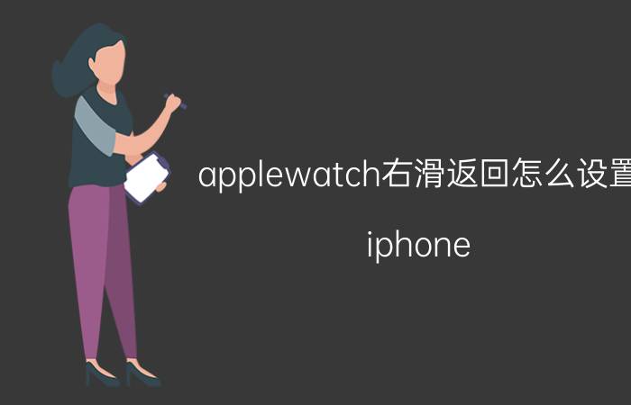 applewatch右滑返回怎么设置 iphone watch6蜂窝版如何开通esim？